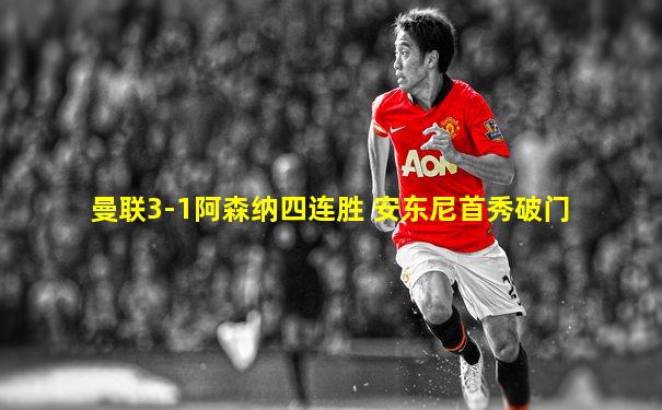 曼联3-1阿森纳四连胜 安东尼首秀破门